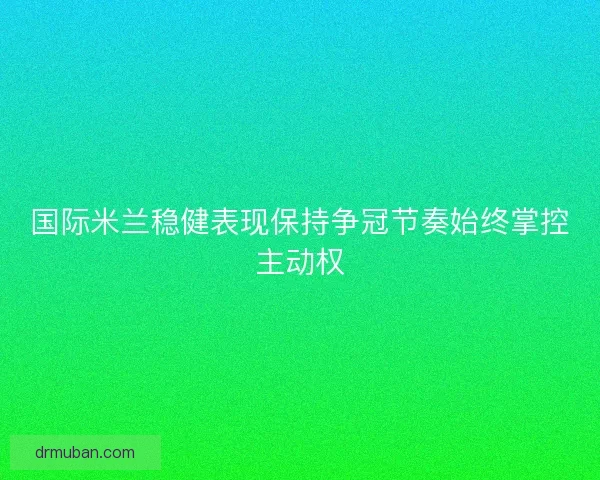 国际米兰稳健表现保持争冠节奏始终掌控主动权